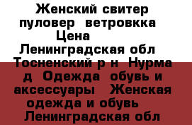 lЖенский свитер пуловер, ветровкка › Цена ­ 600 - Ленинградская обл., Тосненский р-н, Нурма д. Одежда, обувь и аксессуары » Женская одежда и обувь   . Ленинградская обл.